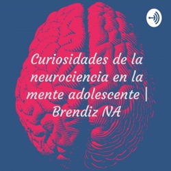 Curiosidades de la neurociencia en la mente adolescente | Brendiz NA