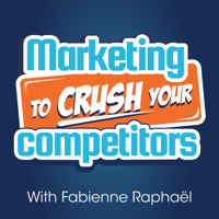 Marketing To Crush Your Competitors: Online Business - Marketing Strategies - Fabienne Raphaël podcast
