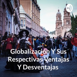 Globalización Y Sus Respectivas Ventajas Y Desventajas 