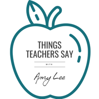 Things Teachers Say with Amy Lee podcast