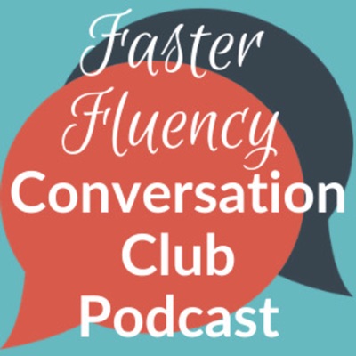 Faster Fluency Conversation Club podcast Faster Fluency Conversation Club podcast