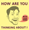 How Are You Thinking About? with Igor artwork