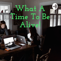 What A Time To Be Alive! podcast