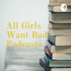 All Girls Want Bad Podcasts artwork