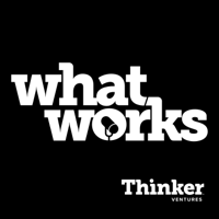 What Works Podcast from Thinker Ventures podcast