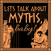 Let's Talk About Myths, Baby! A Greek & Roman Mythology Podcast