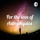 For the love of Astrophysics 