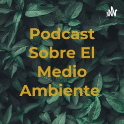 Podcast Sobre El Medio Ambiente 