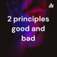 2 principles good and bad