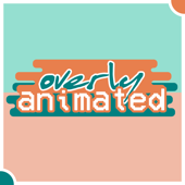 Overly Animated Podcast - Overly Animated