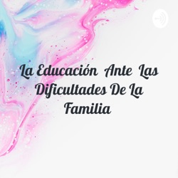 La educación ante las dificultades de la familia