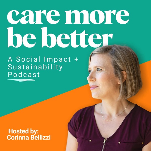 Care More. Be Better: A Social Impact + Sustainability Podcast Artwork