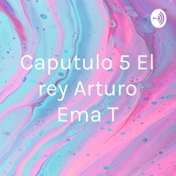 Caputulo 5 El rey Arturo Ema T