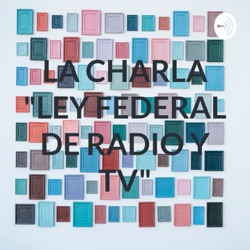 LA CHARLA "LEY FEDERAL DE RADIO Y TV"