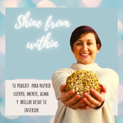 SHINE FROM WITHIN - Tu podcast para nutrir cuerpo, mente, alma 
y brillar desde tu interior