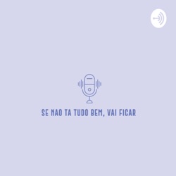 Se não ta tudo bem, vai ficar. O Podcast 