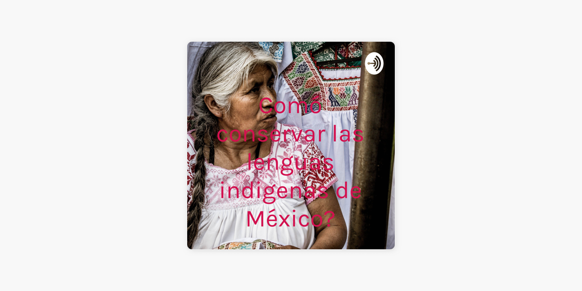 Comó Conservar Las Lenguas Indigenas De México On Apple Podcasts 6551