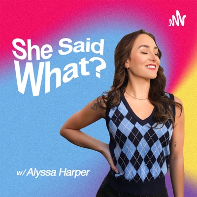 She Said What?:Alyssa Harper