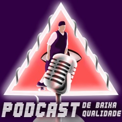 Podcast de Baixa Qualidade