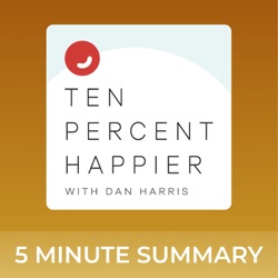 Ten Percent Happier with Dan Harris | 5 minute podcast summaries