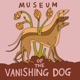 Museum of The Vanishing Dog