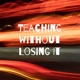 Teaching without Losing It