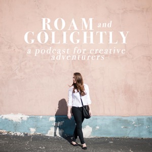 Roam + Golightly: A Podcast For Creative Adventurers - Roam + Go Lightly