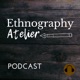 Ethnography Atelier Podcast