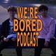 We're Bored Podcast