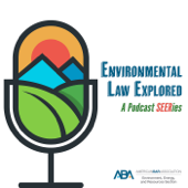 Environmental Law Explored: A Podcast SEERies - ABA Section of Environment, Energy, and Resources