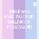 What was your favorite childhood possession