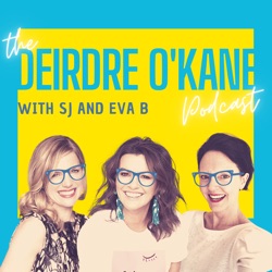 The Deirdre O'Kane Podcast with SJ and Eva B