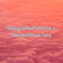 Geografía Política y Geopolítica hoy: ¿vigencia o pesada herencia?