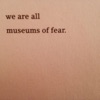 We are all museums of fear. artwork