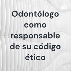 Odontólogo como responsable de su código ético