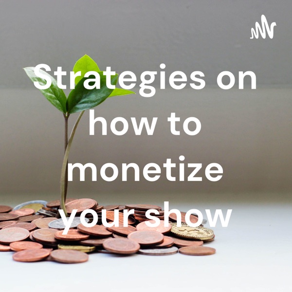 Strategies on how to monetize your show Artwork