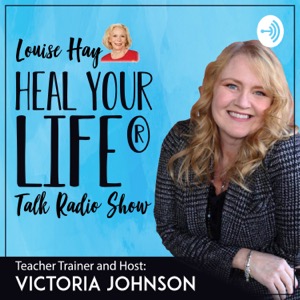 Heal Your Life Talk Radio Show with Victoria Johnson, Heal Your Life Trainer and Coach Trainer