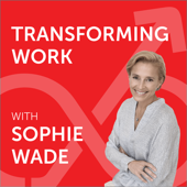 Transforming Work with Sophie Wade - Sophie Wade