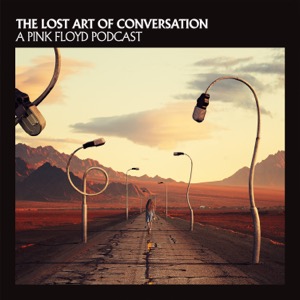 The Lost Art Of Conversation - A Pink Floyd Podcast