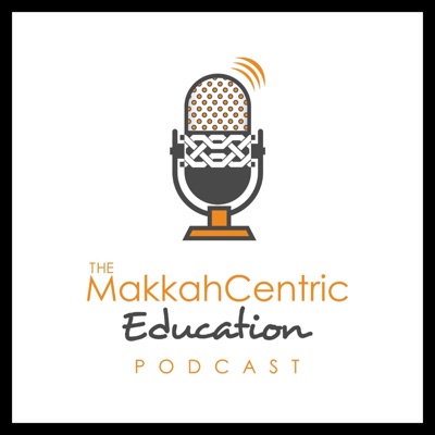 The MakkahCentric Education Podcast The MakkahCentric Education Podcast