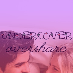 Undercover Overshare