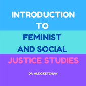 Intro to Feminist and Social Justice Studies Podcast - Alex Ketchum, PhD