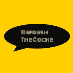 Refresh the Cache episode 1