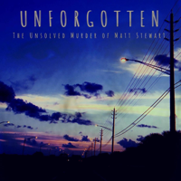 UNFORGOTTEN : The Unsolved Murder of Matt Stewart podcast