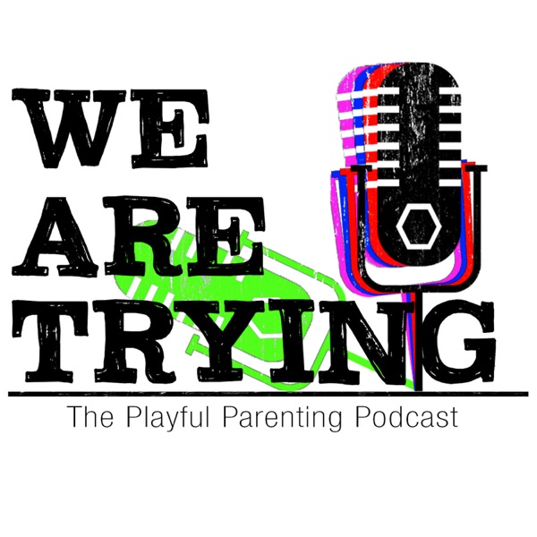 We Are Trying: The Playful Parenting Podcast