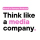 Think like a media company 