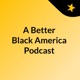 A Better Black America Podcast