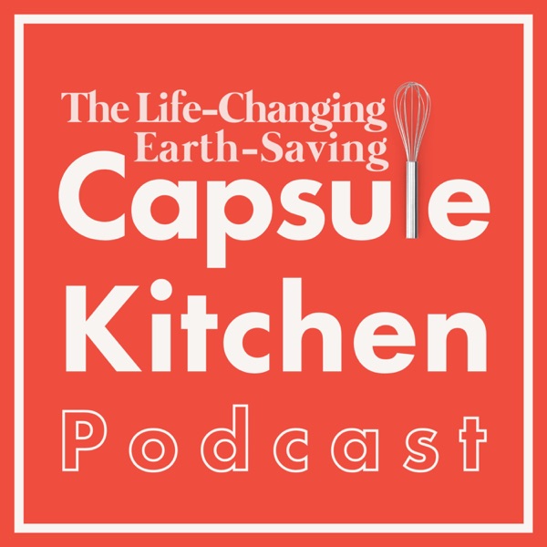 The Life-Changing, Earth-Saving Capsule Kitchen Podcast Artwork