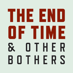 The End of Time and Other Bothers podcast