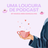 Uma Loucura de Podcast - Maria Inês Gonçalves